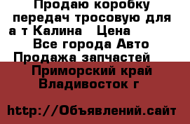 Продаю коробку передач тросовую для а/т Калина › Цена ­ 20 000 - Все города Авто » Продажа запчастей   . Приморский край,Владивосток г.